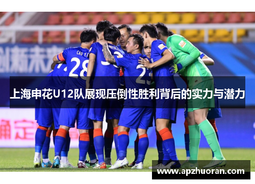 上海申花U12队展现压倒性胜利背后的实力与潜力