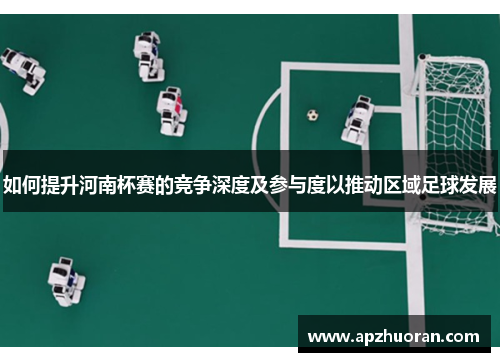 如何提升河南杯赛的竞争深度及参与度以推动区域足球发展