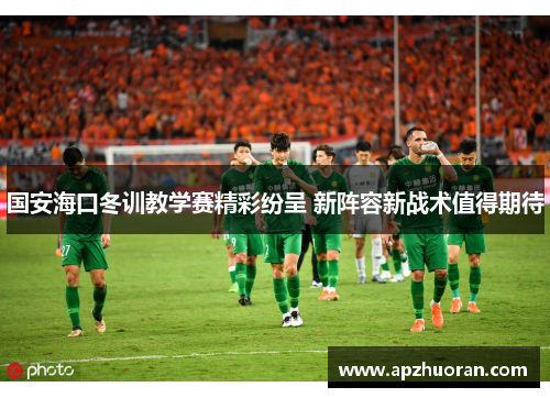 国安海口冬训教学赛精彩纷呈 新阵容新战术值得期待