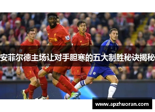 安菲尔德主场让对手胆寒的五大制胜秘诀揭秘