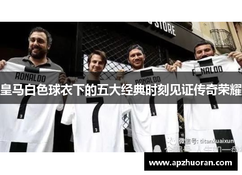 皇马白色球衣下的五大经典时刻见证传奇荣耀