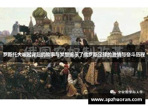罗斯托夫崛起背后的故事与梦想揭示了俄罗斯足球的激情与奋斗历程