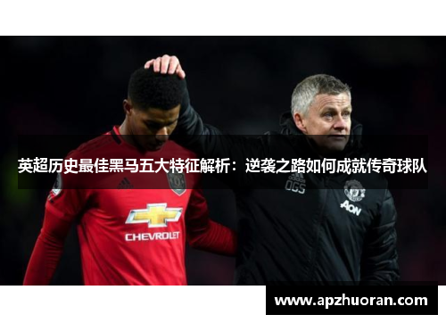 英超历史最佳黑马五大特征解析：逆袭之路如何成就传奇球队