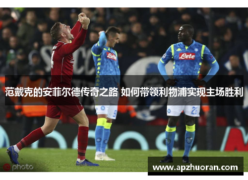 范戴克的安菲尔德传奇之路 如何带领利物浦实现主场胜利