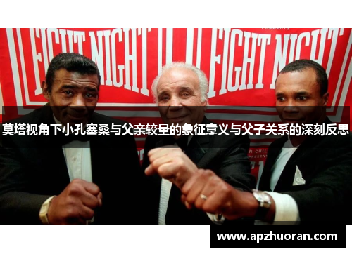 莫塔视角下小孔塞桑与父亲较量的象征意义与父子关系的深刻反思 莫塔视角下小孔塞桑与父亲较量的象征意义与父子关系的深刻反思
