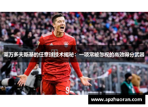 莱万多夫斯基的任意球技术揭秘：一项常被忽视的高效得分武器