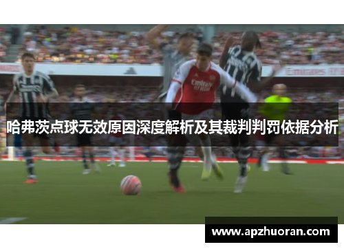 哈弗茨点球无效原因深度解析及其裁判判罚依据分析 哈弗茨点球无效原因深度解析及其裁判判罚依据分析