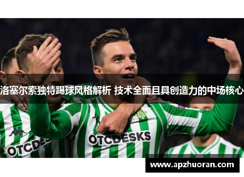 洛塞尔索独特踢球风格解析 技术全面且具创造力的中场核心