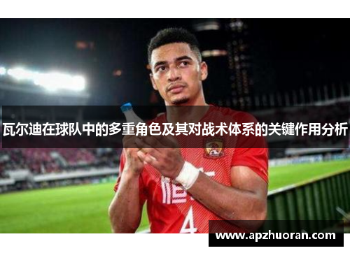 瓦尔迪在球队中的多重角色及其对战术体系的关键作用分析