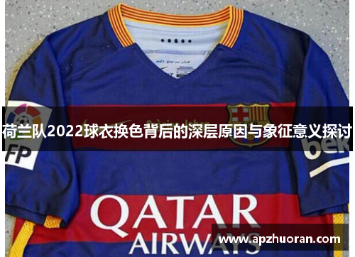 荷兰队2022球衣换色背后的深层原因与象征意义探讨
