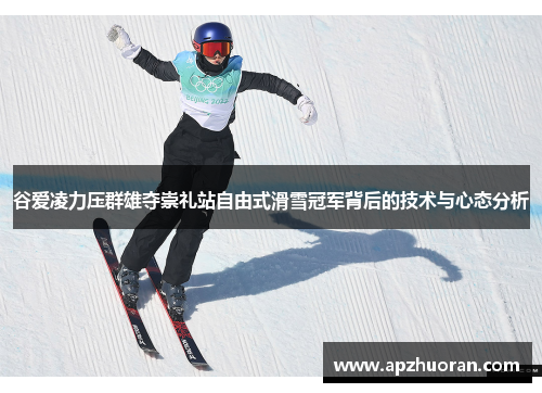 谷爱凌力压群雄夺崇礼站自由式滑雪冠军背后的技术与心态分析