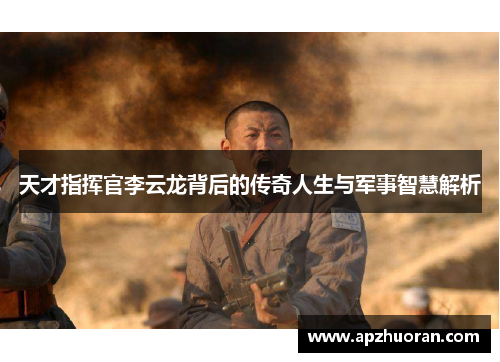 天才指挥官李云龙背后的传奇人生与军事智慧解析